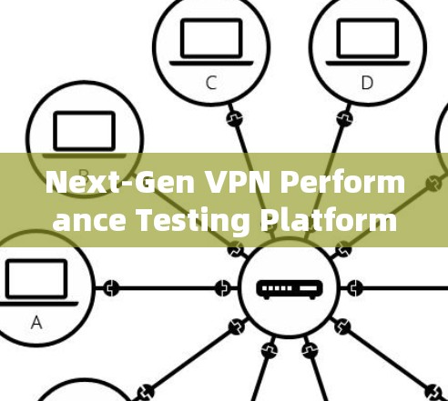 Next-Gen VPN Performance Testing Platform:A Comprehensive Overview Next-Gen VPN Performance Testing Platform:A Comprehensive Overview