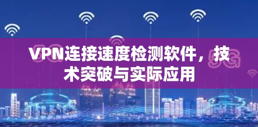 VPN连接速度检测软件,技术突破与实际应用 VPN连接速度检测软件,技术突破与实际应用