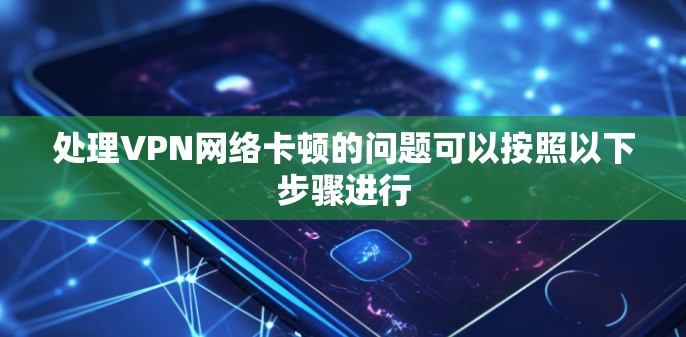 处理VPN网络卡顿的问题可以按照以下步骤进行