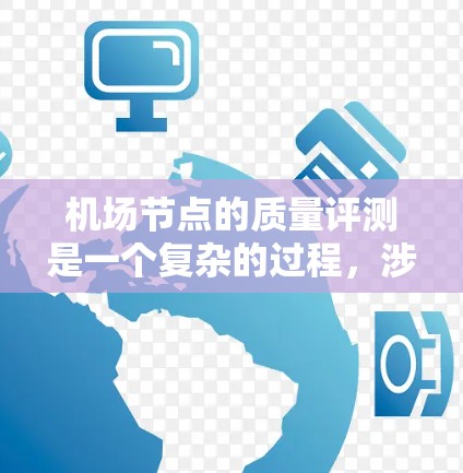 机场节点的质量评测是一个复杂的过程，涉及多个因素和指标。机场节点的质量通常包括以下几个方面