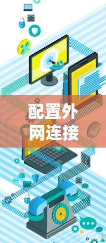 配置外网连接助手软件是一个系统性的过程，需要考虑多个方面。以下是一个详细的步骤指南