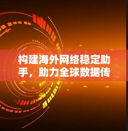 构建海外网络稳定助手，助力全球数据传输顺畅