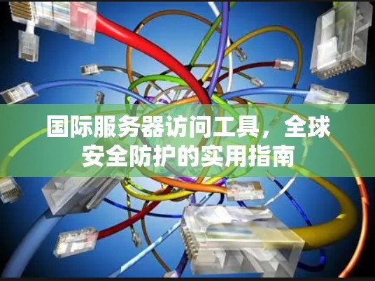 国际服务器访问工具，全球安全防护的实用指南