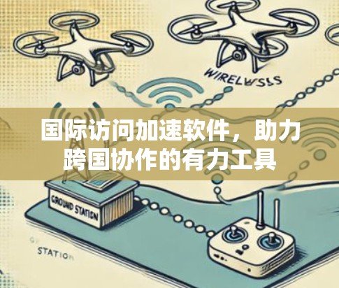 国际访问加速软件，助力跨国协作的有力工具