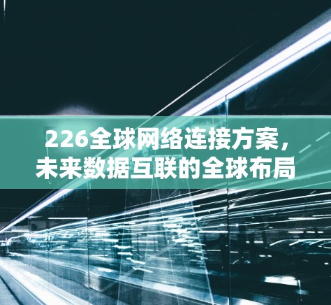 226全球网络连接方案，未来数据互联的全球布局