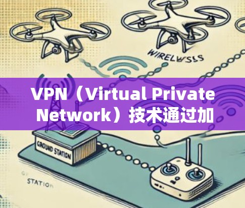 VPN（Virtual Private Network）技术通过加密和虚拟化手段，将内部网络与外部互联网相连接，提供安全的网络通信环境。以下是关于VPN网络连接管理软件的详细指南