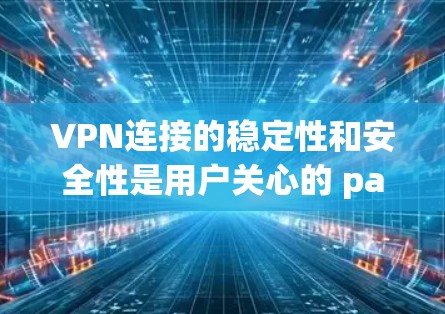 VPN连接的稳定性和安全性是用户关心的 paramount问题之一。以下是一些可以增强VPN连接稳定性的具体方法