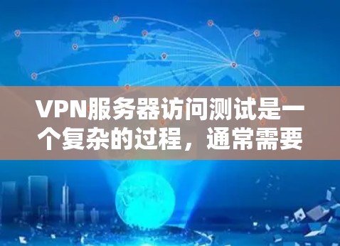 VPN服务器访问测试是一个复杂的过程，通常需要遵循特定的协议和安全规范。以下是一些常见的VPN服务器访问测试步骤和方法
