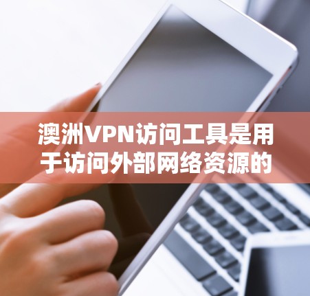 澳洲VPN访问工具是用于访问外部网络资源的加密连接服务，确保数据安全和隐私保护。以下是关于澳洲VPN访问工具的详细信息