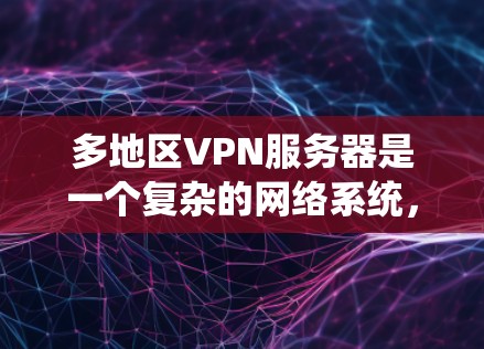 多地区VPN服务器是一个复杂的网络系统，旨在为偏远地区提供视频通话和文件传输服务。这些服务器通常位于偏远的地区，如山村、郊区或小镇，使用加密技术确保数据安全性。以下是对多地区VPN服务器的详细总结