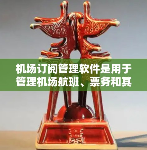 机场订阅管理软件是用于管理机场航班、票务和其他相关服务的工具,旨在提高管理效率和用户体验。以下是对该类软件的详细介绍 机场订阅管理软件是用于管理机场航班、票务和其他相关服务的工具,旨在提高管理效率和用户体验。以下是对该类软件的详细介绍
