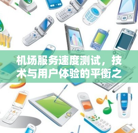 机场服务速度测试,技术与用户体验的平衡之道 机场服务速度测试,技术与用户体验的平衡之道