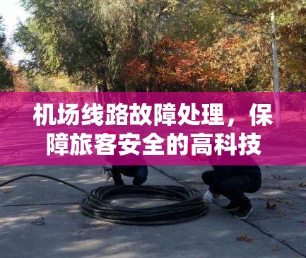 机场线路故障处理，保障旅客安全的高科技解决方案