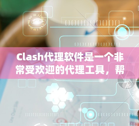 Clash代理软件是一个非常受欢迎的代理工具，帮助玩家在没有在线设备的情况下获得游戏体验。以下是几种常用的Clash代理软件推荐，涵盖PC、手机、PlayStation和PS4等多种平台