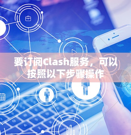 要订阅Clash服务，可以按照以下步骤操作