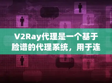 V2Ray代理是一个基于脸谱的代理系统，用于连接Web内容到服务器，并提供文档处理、内容管理和服务。为了评估其性能，可以从以下几个方面进行测试和优化