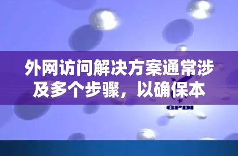外网访问解决方案通常涉及多个步骤，以确保本地机能够安全地访问外部服务器。以下是一个系统化的解决方案