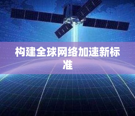 构建全球网络加速新标准 构建全球网络加速新标准