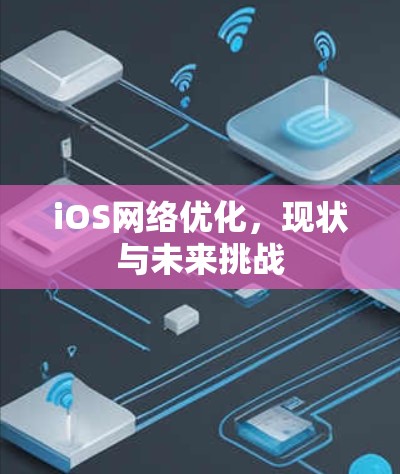 iOS网络优化,现状与未来挑战 iOS网络优化,现状与未来挑战