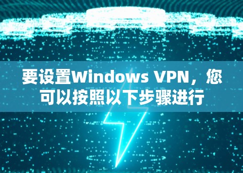 要设置Windows VPN，您可以按照以下步骤进行