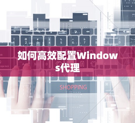 如何高效配置Windows代理