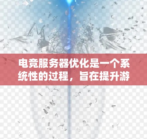 电竞服务器优化是一个系统性的过程，旨在提升游戏体验和服务器效率。以下是一个有条理的优化指南，涵盖从设置到测试的各个方面