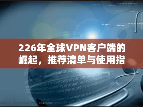 226年全球VPN客户端的崛起，推荐清单与使用指南