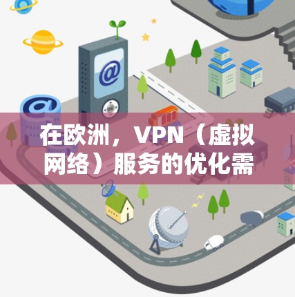 在欧洲，VPN（虚拟网络）服务的优化需要考虑到地理位置、加密率、流量情况以及用户的具体需求。以下是一些优化 VPN 线路的建议