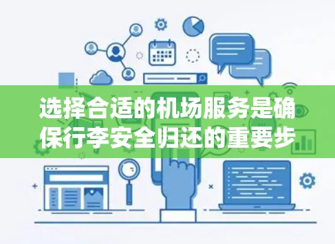 选择合适的机场服务是确保行李安全归还的重要步骤。以下是一个系统化的指南，帮助你更好地选择适合自己的机场服务