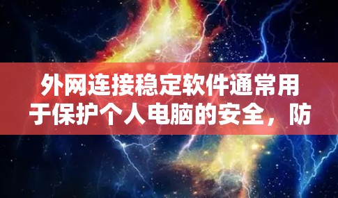 外网连接稳定软件通常用于保护个人电脑的安全，防止被感染的电脑感染外网或网络攻击。以下是一些常见的外网连接稳定软件及其特点