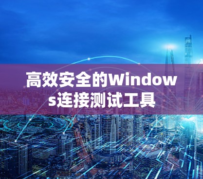 高效安全的Windows连接测试工具