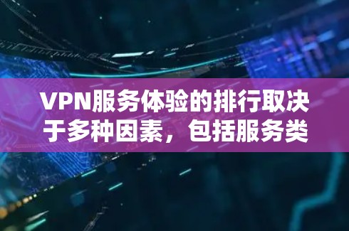 VPN服务体验的排行取决于多种因素，包括服务类型、安全性、速度、覆盖范围以及用户的具体需求。以下是一些常见的VPN服务体验排行