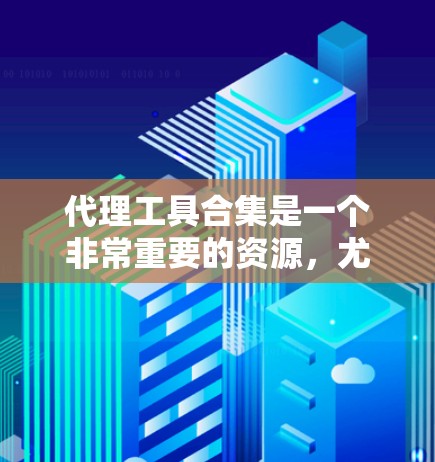 代理工具合集是一个非常重要的资源,尤其是在商业合作、内容创作、市场推广等领域。代理工具可以帮助你快速获取目标内容或市场机会,提升业绩或品牌影响力。以下是一些常见的代理工具合集,涵盖了多种类型和用途 代理工具合集是一个非常重要的资源,尤其是在商业合作、内容创作、市场推广等领域。代理工具可以帮助你快速获取目标内容或市场机会,提升业绩或品牌影响力。以下是一些常见的代理工具合集,涵盖了多种类型和用途