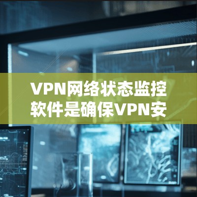 VPN网络状态监控软件是确保VPN安全和流畅运行的关键工具，提供全面的监控功能，帮助用户及时发现并解决网络问题。以下是对这些软件的详细分析和推荐