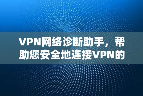 VPN网络诊断助手，帮助您安全地连接VPN的实用工具