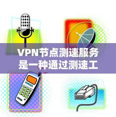 VPN节点测速服务是一种通过测速工具检测VPN服务器运行的恶意软件，从而进行网络攻击的手段。以下是防范此类网络攻击的步骤
