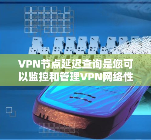 VPN节点延迟查询是您可以监控和管理VPN网络性能的一个重要方面。以下是一些常见方式和步骤来查询和优化VPN的延迟情况