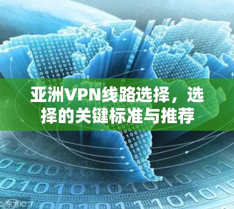 亚洲VPN线路选择，选择的关键标准与推荐
