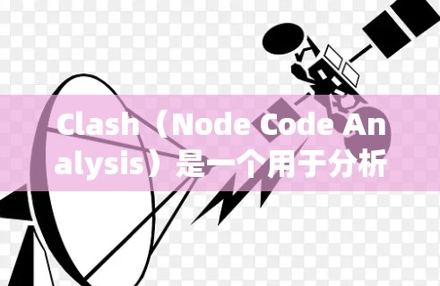 Clash（Node Code Analysis）是一个用于分析Node.js节点代码的工具，旨在帮助开发者发现潜在的错误和问题。以下是关于Clash的详细说明