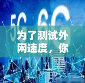 为了测试外网速度，你可以尝试以下步骤和推荐软件