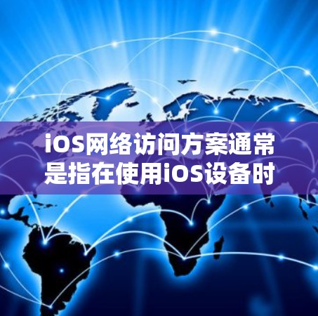 iOS网络访问方案通常是指在使用iOS设备时如何访问外部网络（如Wi-Fi、Face ID、微信等）的策略。以下是一些常见的iOS网络访问方案及其注意事项
