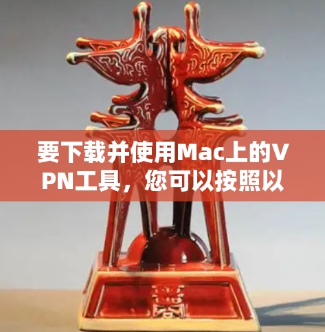 要下载并使用Mac上的VPN工具，您可以按照以下步骤进行操作