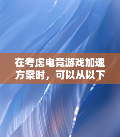 在考虑电竞游戏加速方案时，可以从以下几个关键方面进行规划和设计，以确保玩家的体验和游戏效率得到提升