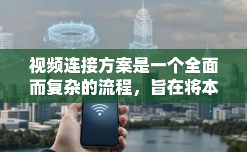 视频连接方案是一个全面而复杂的流程，旨在将本地视频内容高效地传输到云端或设备上。以下是一个系统化的步骤指南，帮助您全面理解和实施视频连接方案