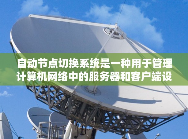 自动节点切换系统是一种用于管理计算机网络中的服务器和客户端设备的系统,其核心功能是自动切换这些节点之间的连接,以确保网络的灵活性和可靠性。以下是对该系统的详细总结 自动节点切换系统是一种用于管理计算机网络中的服务器和客户端设备的系统,其核心功能是自动切换这些节点之间的连接,以确保网络的灵活性和可靠性。以下是对该系统的详细总结