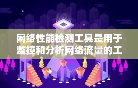 网络性能检测工具是用于监控和分析网络流量的工具，帮助用户优化网络性能。以下是对这些工具的详细介绍，涵盖主要类别及其功能