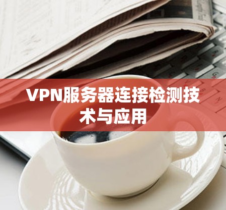 VPN服务器连接检测技术与应用 VPN服务器连接检测技术与应用