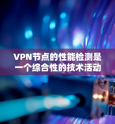VPN节点的性能检测是一个综合性的技术活动,涉及多方面的监控和管理。以下是对该主题的分步解释 VPN节点的性能检测是一个综合性的技术活动,涉及多方面的监控和管理。以下是对该主题的分步解释