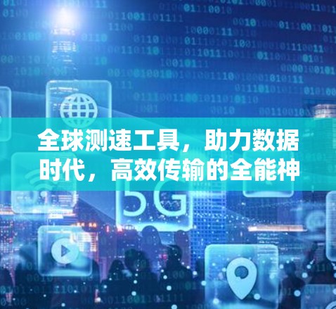 全球测速工具,助力数据时代,高效传输的全能神器 全球测速工具,助力数据时代,高效传输的全能神器