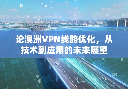 论澳洲VPN线路优化，从技术到应用的未来展望